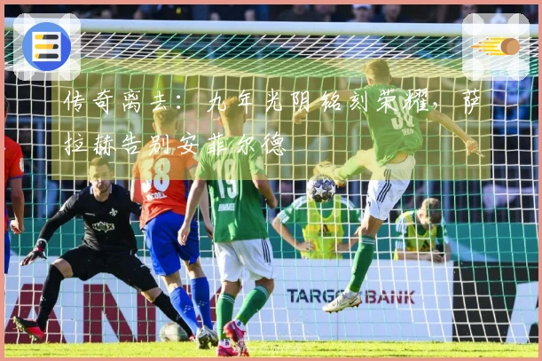 传奇离去：九年光阴铭刻荣耀，萨拉赫告别安菲尔德