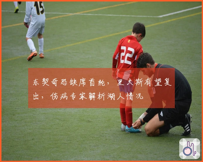 东契奇恐缺席首轮，里夫斯有望复出，伤病专家解析湖人情况