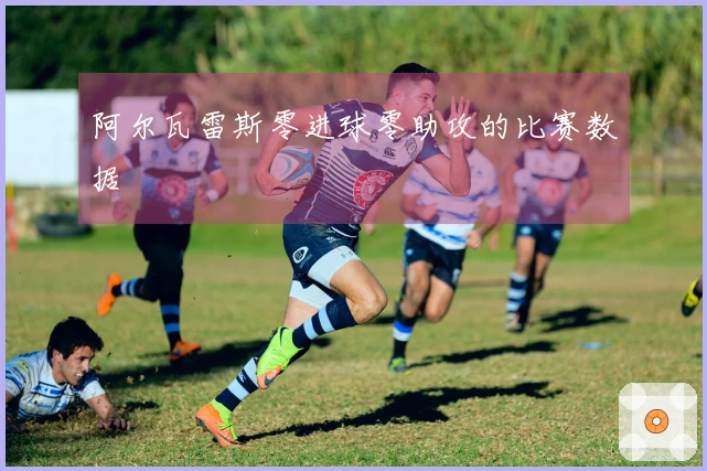 阿尔瓦雷斯零进球零助攻的比赛数据