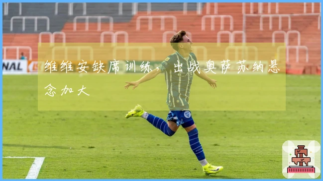 维维安缺席训练，出战奥萨苏纳悬念加大