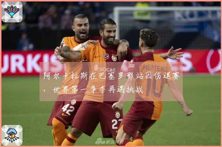 阿尔卡拉斯在巴塞罗那站因伤退赛，世界第一争夺再遇挑战