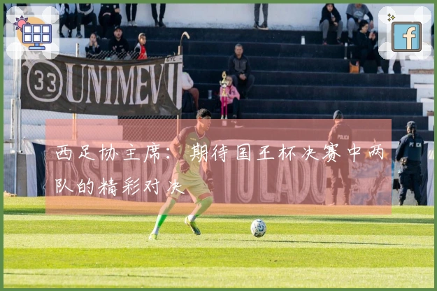 西足协主席：期待国王杯决赛中两队的精彩对决